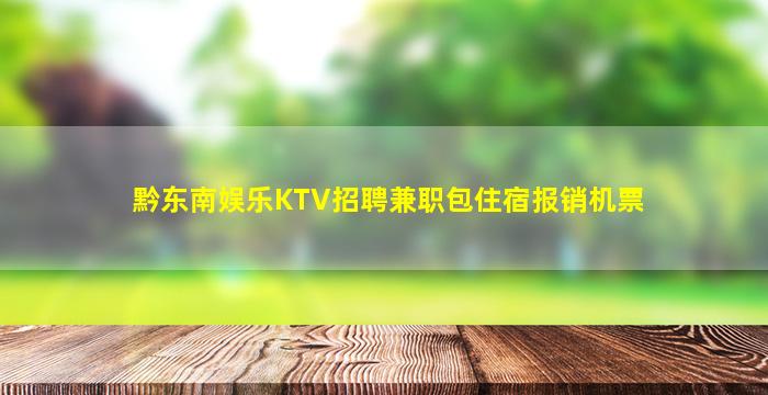 黔东南娱乐KTV招聘兼职包住宿报销机票